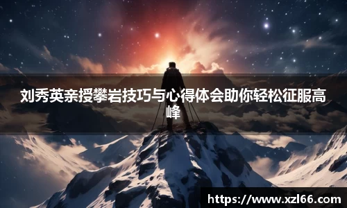 刘秀英亲授攀岩技巧与心得体会助你轻松征服高峰
