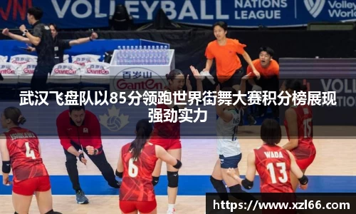 武汉飞盘队以85分领跑世界街舞大赛积分榜展现强劲实力
