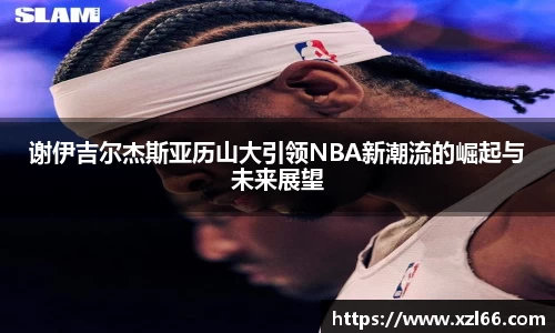 谢伊吉尔杰斯亚历山大引领NBA新潮流的崛起与未来展望