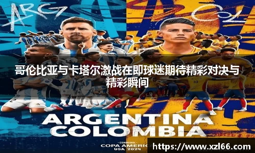 哥伦比亚与卡塔尔激战在即球迷期待精彩对决与精彩瞬间