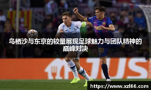鸟栖沙与东京的较量展现足球魅力与团队精神的巅峰对决