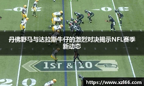 丹佛野马与达拉斯牛仔的激烈对决揭示NFL赛季新动态