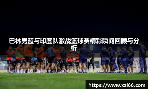 巴林男篮与印度队激战篮球赛精彩瞬间回顾与分析