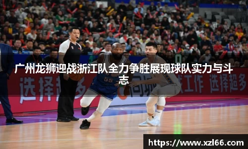 广州龙狮迎战浙江队全力争胜展现球队实力与斗志