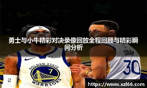勇士与小牛精彩对决录像回放全程回顾与精彩瞬间分析