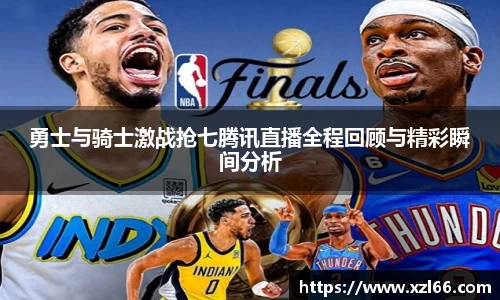 勇士与骑士激战抢七腾讯直播全程回顾与精彩瞬间分析