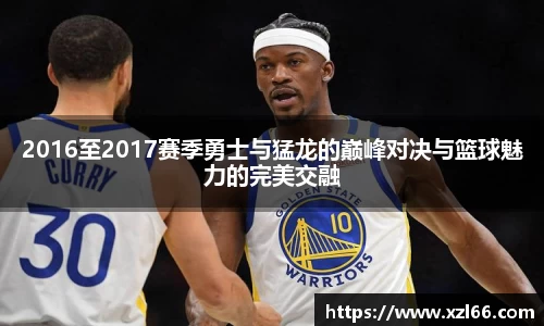 2016至2017赛季勇士与猛龙的巅峰对决与篮球魅力的完美交融