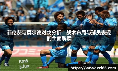 菲伦茨与莫尔德对决分析：战术布局与球员表现的全面解读
