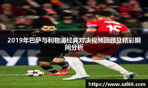2019年巴萨与利物浦经典对决视频回顾及精彩瞬间分析