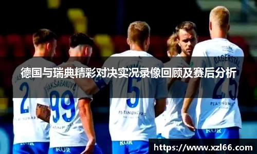 德国与瑞典精彩对决实况录像回顾及赛后分析