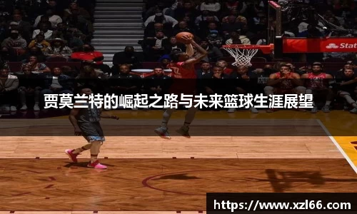 贾莫兰特的崛起之路与未来篮球生涯展望