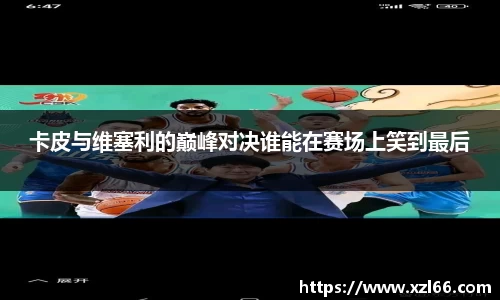卡皮与维塞利的巅峰对决谁能在赛场上笑到最后