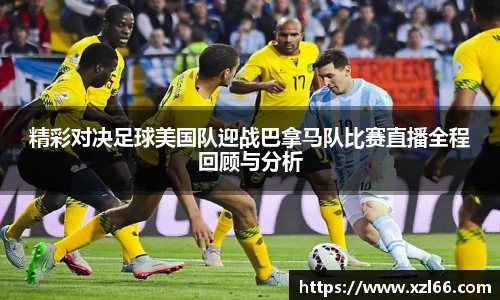 精彩对决足球美国队迎战巴拿马队比赛直播全程回顾与分析