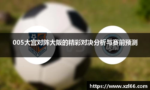 005大宫对阵大阪的精彩对决分析与赛前预测