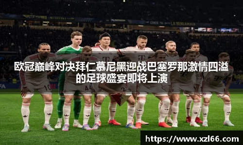 欧冠巅峰对决拜仁慕尼黑迎战巴塞罗那激情四溢的足球盛宴即将上演
