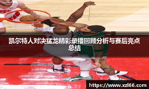 凯尔特人对决猛龙精彩录播回顾分析与赛后亮点总结